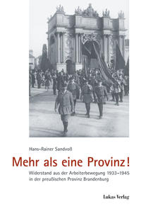 Mehr als eine Provinz : Widerstand aus der Arbeiterbewegung 1933-1945 in der preußischen Provinz Brandenburg
