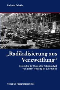 "Radikalisierung aus Verzweiflung" : Geschichte der Chemnitzer Arbeiterschaft vom Ersten Weltkrieg bis zur Inflation (1914 bis 1923)
