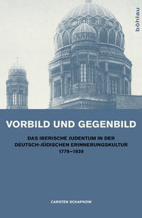 Vorbild und Gegenbild : das iberische Judentum in der deutsch-jüdischen Erinnerungskultur 1779 - 1939