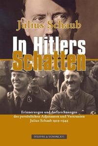 Julius Schaub - in Hitlers Schatten : Erinnerungen und Aufzeichnungen des Chefadjutanten 1925 - 1945