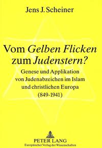 Vom Gelben Flicken zum Judenstern? : Genese und Applikation von Judenabzeichen im Islam und christlichen Europa (849 - 1941)