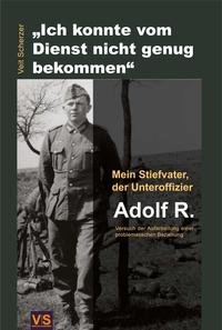 "Ich konnte vom Dienst nicht genug bekommen." : mein Stiefvater, der Unteroffizier Adolf R.