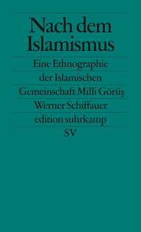 Nach dem Islamismus : Die Islamische Gemeinschaft Milli Görüs ; eine Ethnographie
