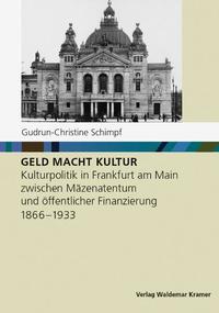 Geld macht Kultur : Kulturpolitik in Frankfurt am Main zwischen Mäzenatentum und öffentlicher Finanzierung ; 1866-1933