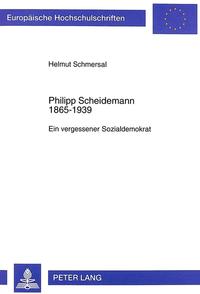 Philipp Scheidemann : 1865 - 1939 ; ein vergessener Sozialdemokrat