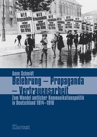 Belehrung, Propaganda, Vertrauensarbeit : zum Wandel amtlicher Kommunikationspolitik in Deutschland 1914-1918