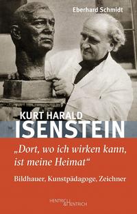 Kurt Harald Isenstein : „Dort, wo ich wirken kann, ist meine Heimat“ - Bildhauer, Kunstpädagoge, Zeichner
