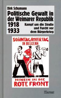 Politische Gewalt in der Weimarer Republik 1918 - 1933 : Kampf um die Straße und Furcht vor dem Bürgerkrieg