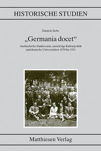 "Germania docet" : ausländische Studierende, auswärtige Kulturpolitik und deutsche Universitäten 1870 bis 1933