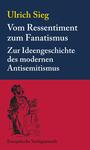 Vom Ressentiment zum Fanatismus : zur Ideengeschichte des modernen Antisemitismus