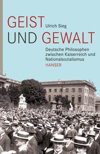 Geist und Gewalt : deutsche Philosophen zwischen Kaiserreich und Nationalsozialismus