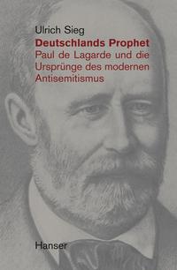 Deutschlands Prophet : Paul de Lagarde und die Ursprünge des modernen Antisemitismus