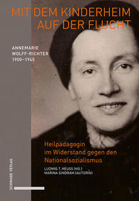 Mit dem Kinderheim auf der Flucht : Annemarie Wolff-Richter (1900-1945), Heilpädagogin im Widerstand gegen den Nationalsozialismus : Biografie
