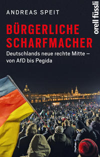 Bürgerliche Scharfmacher : Deutschlands neue rechte Mitte - von AfD bis Pegida