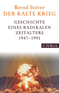 Der Kalte Krieg : 1947-1991 : Geschichte eines radikalen Zeitalters