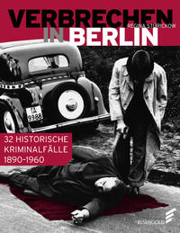 Verbrechen in Berlin : 30 historische Kriminalfälle 1890-1960