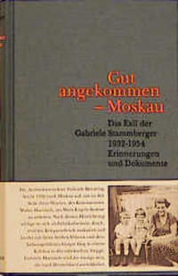 Gut angekommen - Moskau : das Exil der Gabriele Stammberger 1932 - 1954 ; Erinnerungen und Dokumente