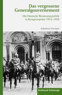 Das vergessene Generalgouvernement : die deutsche Besatzungspolitik in Kongresspolen 1914-1918