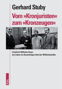 Vom "Kronjuristen" zum "Kronzeugen" : Friedrich Wilhelm Gaus: ein Leben im Auswärtigen Amt der Wilhelmstraße