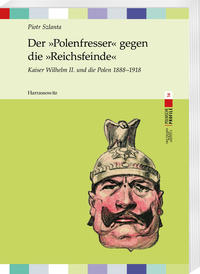 Der "Polenfresser" gegen die "Reichsfeinde" : Kaiser Wilhelm II. und die Polen 1888-1918