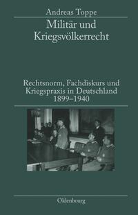 Militär und Kriegsvölkerrecht : Rechtsnorm, Fachdiskurs und Kriegspraxis in Deutschland 1899 - 1940