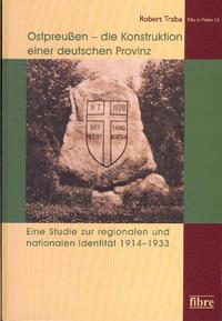 Ostpreußen - die Konstruktion einer deutschen Provinz : eine Studie zur regionalen und nationalen Identität 1914 - 1933