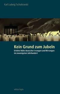 Kein Grund zum Jubeln : erlebte Nähe deutscher Irrungen und Wirrungen im zwanzigsten Jahrhundert