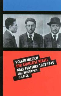 Der ruhelose Rebell : Karl Plättner 1893 - 1945 ; eine Biographie