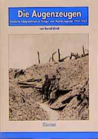 Die Augenzeugen : deutsche Feldpostbriefe in Kriegs- und Nachkriegszeit ; 1914 - 1933