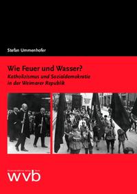Wie Feuer und Wasser? : Katholizismus und Sozialdemokratie in der Weimarer Republik