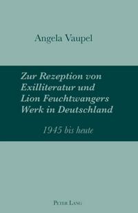 Zur Rezeption von Exilliteratur und Lion Feuchtwangers Werk in Deutschland : 1945 bis heute