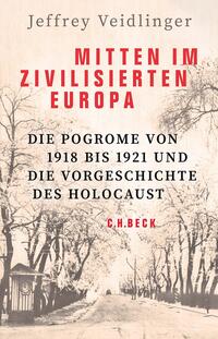 Mitten im zivilisierten Europa : Die Pogrome von 1918 bis 1921 und die Vorgeschichte des Holocaust