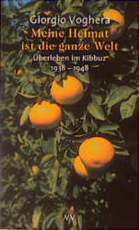 Meine Heimat ist die ganze Welt : Überleben im Kibbuz, 1938 - 1948