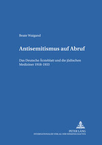 Antisemitismus auf Abruf : das Deutsche Ärzteblatt und die jüdischen Mediziner 1918 - 1933