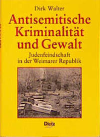 Antisemitische Kriminalität und Gewalt : Judenfeindschaft in der Weimarer Republik