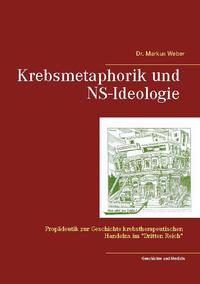 Krebsmetaphorik und NS-Ideologie : Propädeutik zur Geschichte krebstherapeutischen Handelns im "Dritten Reich"