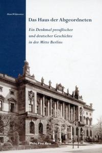 Das Haus der Abgeordneten : Ein Denkmal preußischer und deutscher Geschichte in der Mitte Berlins