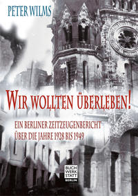 Wir wollten überleben! : ein Berliner Zeitzeugenbericht über die Jahre 1928 bis 1949
