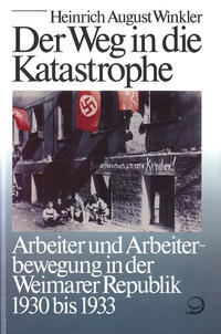 Der Weg in die Katastrophe : Arbeiter und Arbeiterbewegung in der Weimarer Republik 1930 bis 1933