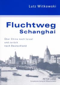 Fluchtweg Schanghai : über China nach Israel und zurück nach Deutschland ; eine jüdische Biographie