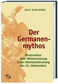 Der Germanenmythos : Konstruktion einer Weltanschauung in der Altertumsforschung des 19. Jahrhunderts