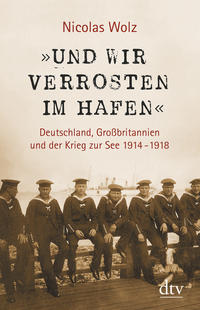 "Und wir verrosten im Hafen" : Deutschland, Großbritannien und der Krieg zur See 1914 - 1918
