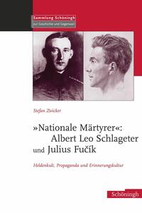 "Nationale Märtyrer": Albert Leo Schlageter und Julius Fučík : Heldenkult, Propaganda und Erinnerungskultur